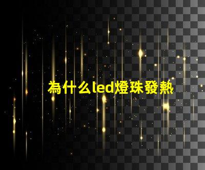 為什么led燈珠發熱嚴重 led燈珠發熱多少度正常